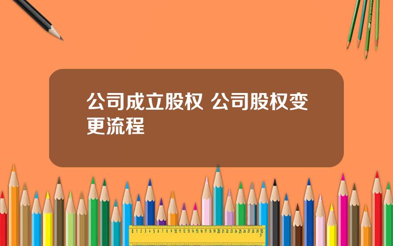 公司成立股权 公司股权变更流程
